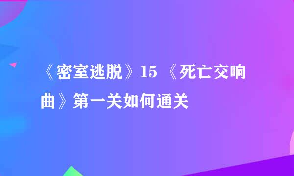 《密室逃脱》15 《死亡交响曲》第一关如何通关