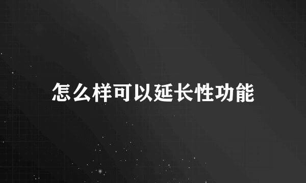 怎么样可以延长性功能