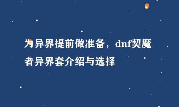 为异界提前做准备，dnf契魔者异界套介绍与选择