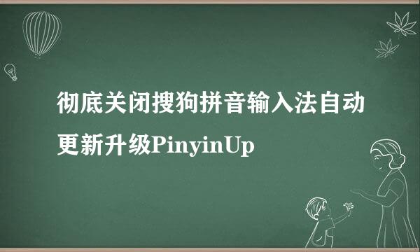彻底关闭搜狗拼音输入法自动更新升级PinyinUp
