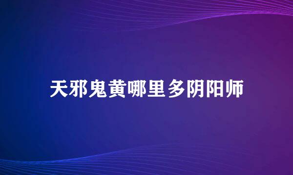 天邪鬼黄哪里多阴阳师