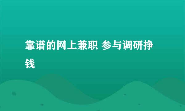 靠谱的网上兼职 参与调研挣钱