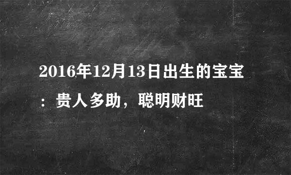 2016年12月13日出生的宝宝：贵人多助，聪明财旺