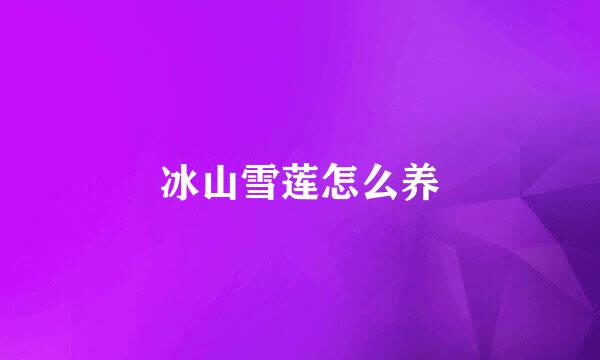 冰山雪莲怎么养