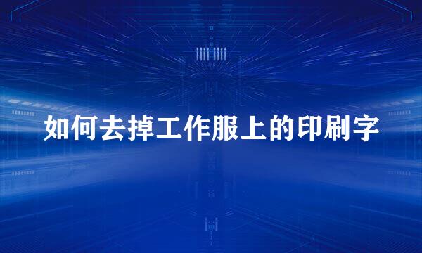 如何去掉工作服上的印刷字