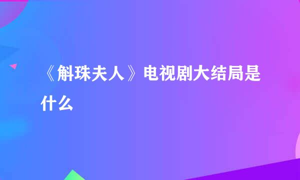 《斛珠夫人》电视剧大结局是什么