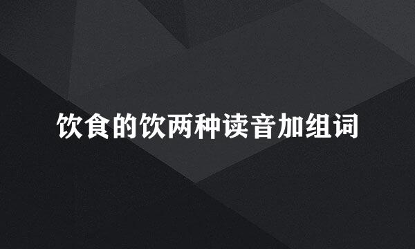 饮食的饮两种读音加组词