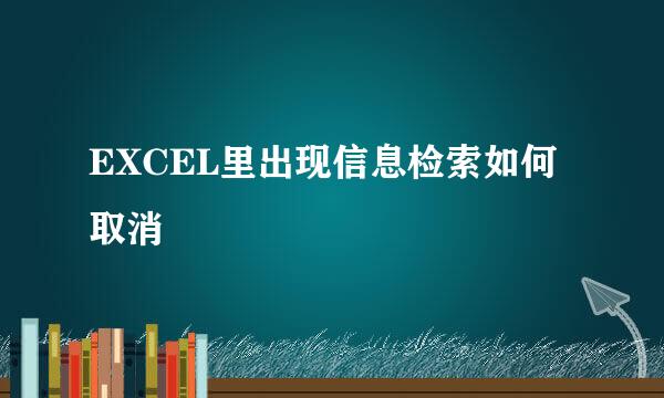 EXCEL里出现信息检索如何取消