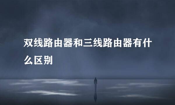 双线路由器和三线路由器有什么区别