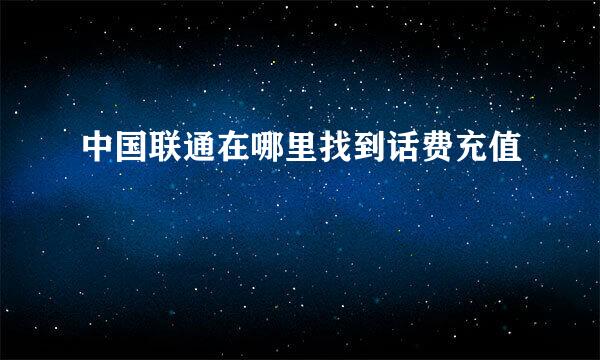 中国联通在哪里找到话费充值