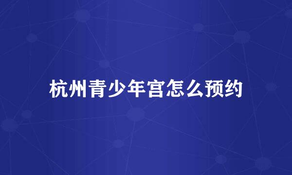杭州青少年宫怎么预约