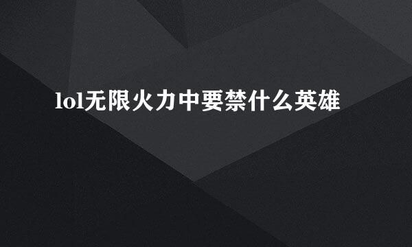 lol无限火力中要禁什么英雄