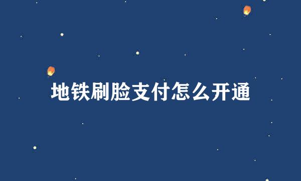 地铁刷脸支付怎么开通