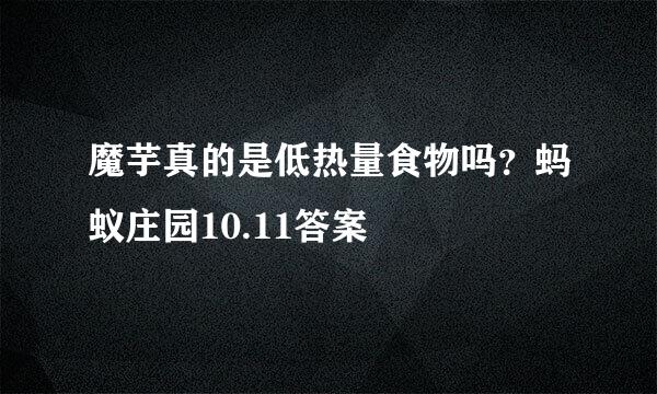 魔芋真的是低热量食物吗？蚂蚁庄园10.11答案