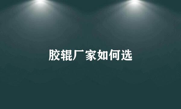 胶辊厂家如何选