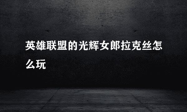 英雄联盟的光辉女郎拉克丝怎么玩