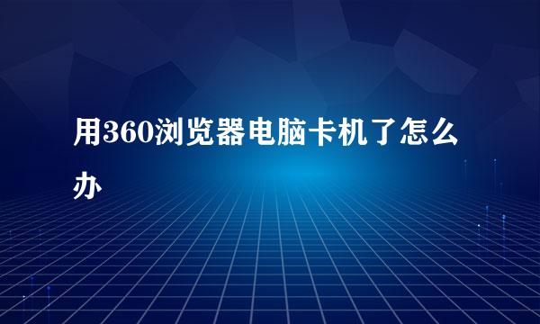 用360浏览器电脑卡机了怎么办