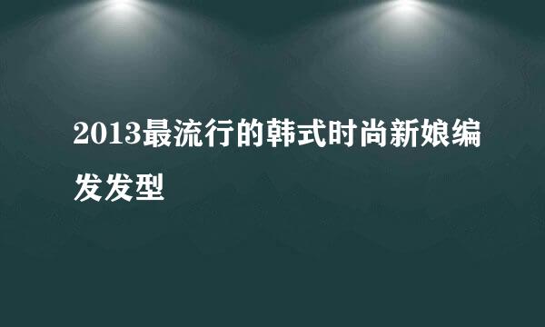 2013最流行的韩式时尚新娘编发发型