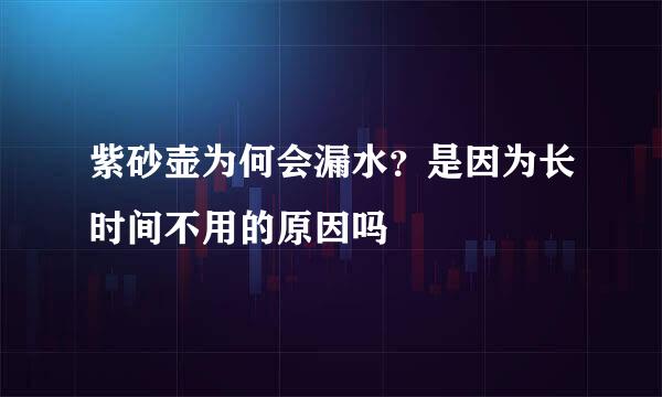 紫砂壶为何会漏水？是因为长时间不用的原因吗
