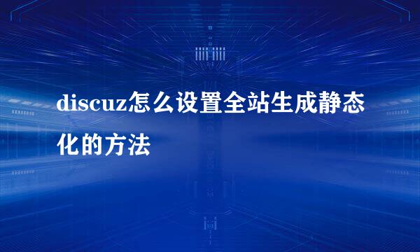 discuz怎么设置全站生成静态化的方法