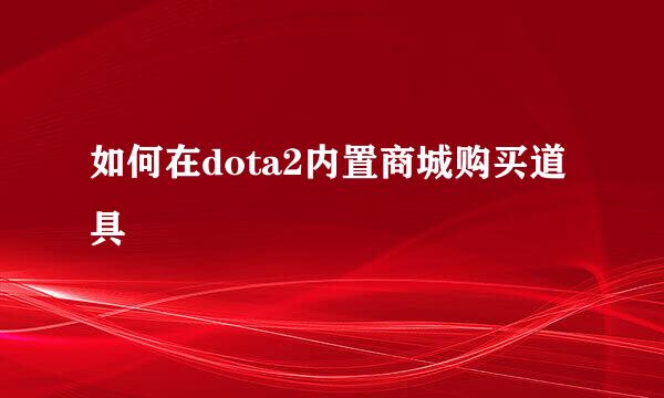如何在dota2内置商城购买道具