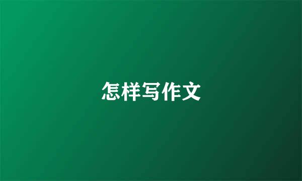 怎样写作文