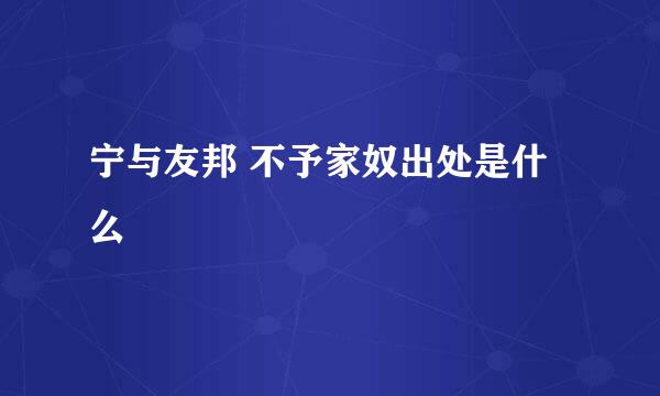 宁与友邦 不予家奴出处是什么