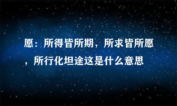愿：所得皆所期，所求皆所愿，所行化坦途这是什么意思