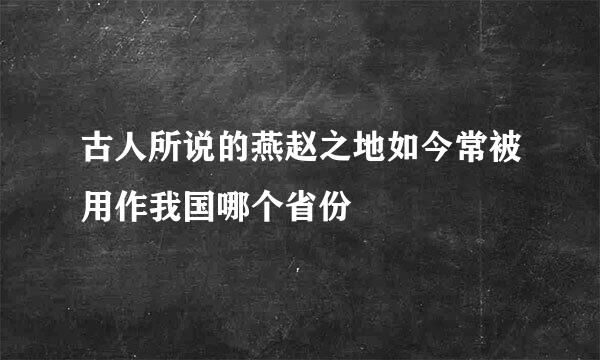 古人所说的燕赵之地如今常被用作我国哪个省份