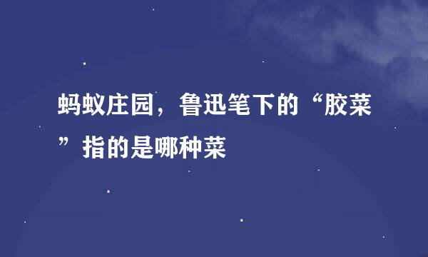 蚂蚁庄园，鲁迅笔下的“胶菜”指的是哪种菜