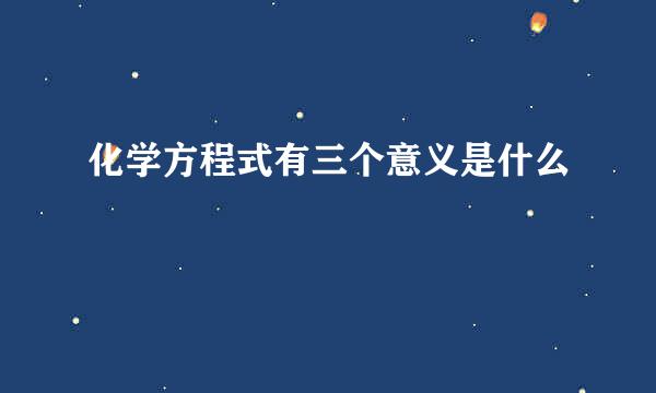 化学方程式有三个意义是什么