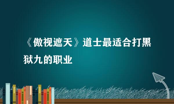 《傲视遮天》道士最适合打黑狱九的职业