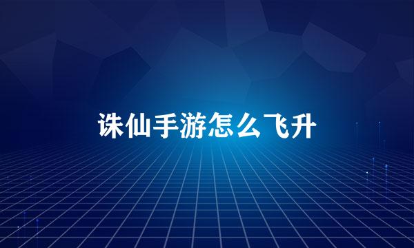 诛仙手游怎么飞升