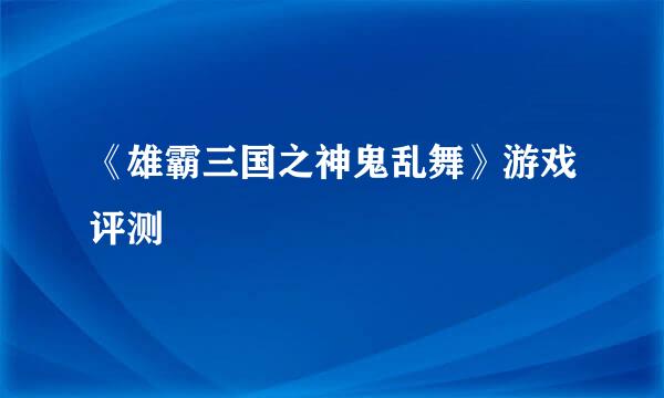 《雄霸三国之神鬼乱舞》游戏评测