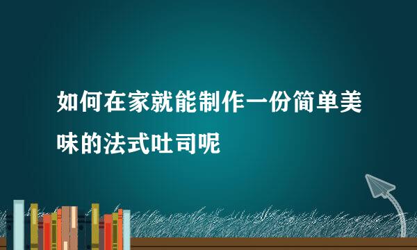如何在家就能制作一份简单美味的法式吐司呢
