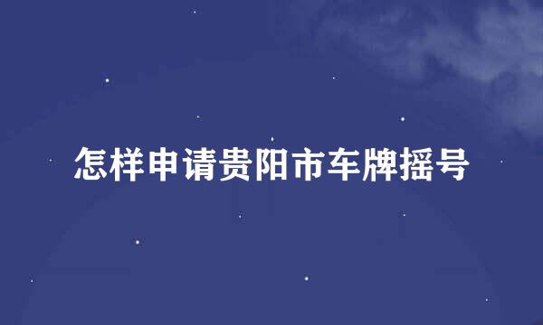 怎样申请贵阳市车牌摇号