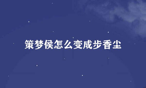 策梦侯怎么变成步香尘