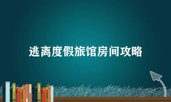 逃离度假旅馆房间攻略
