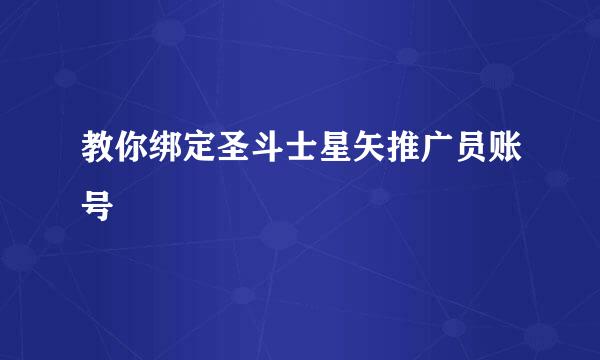 教你绑定圣斗士星矢推广员账号