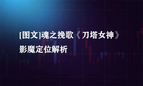 [图文]魂之挽歌《刀塔女神》影魔定位解析