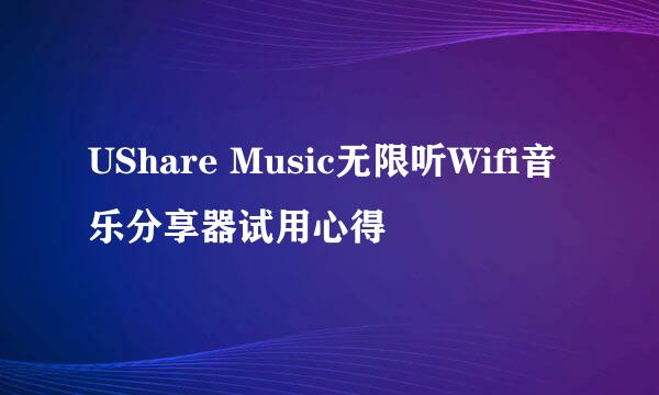 UShare Music无限听Wifi音乐分享器试用心得