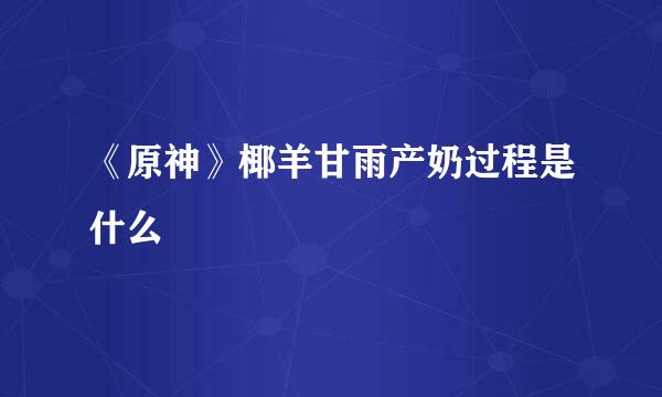《原神》椰羊甘雨产奶过程是什么