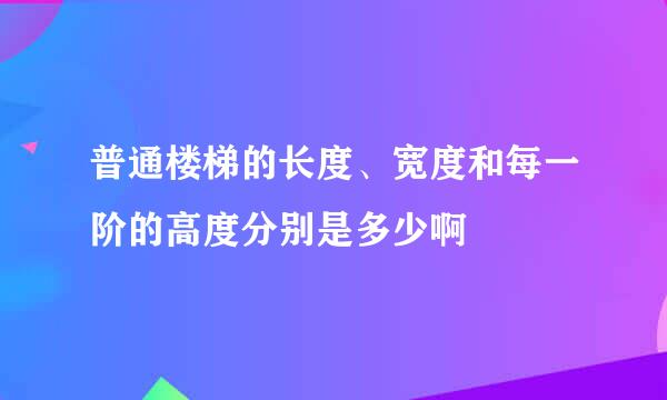 普通楼梯的长度、宽度和每一阶的高度分别是多少啊