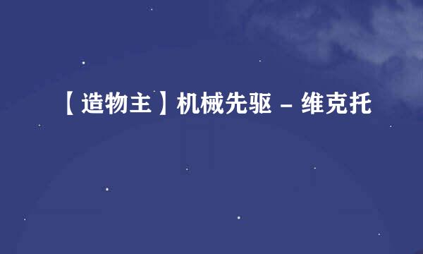 【造物主】机械先驱 - 维克托