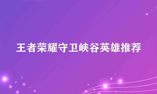 王者荣耀守卫峡谷英雄推荐