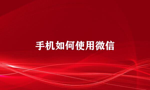 手机如何使用微信