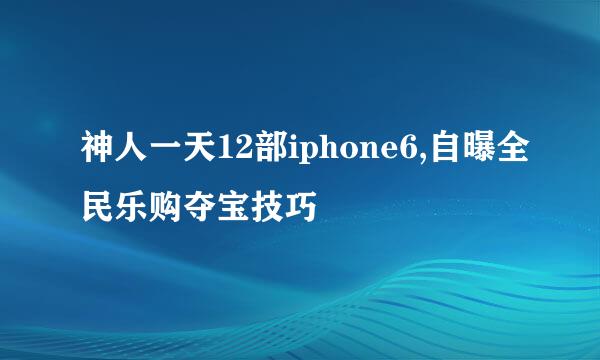 神人一天12部iphone6,自曝全民乐购夺宝技巧