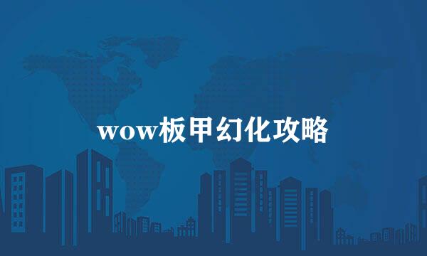 wow板甲幻化攻略