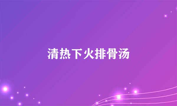 清热下火排骨汤