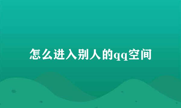 怎么进入别人的qq空间